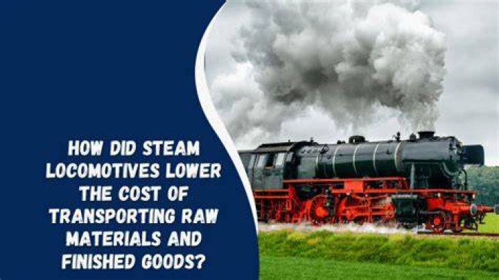 How did steam locomotives lower the cost of transporting raw materials and finished goods