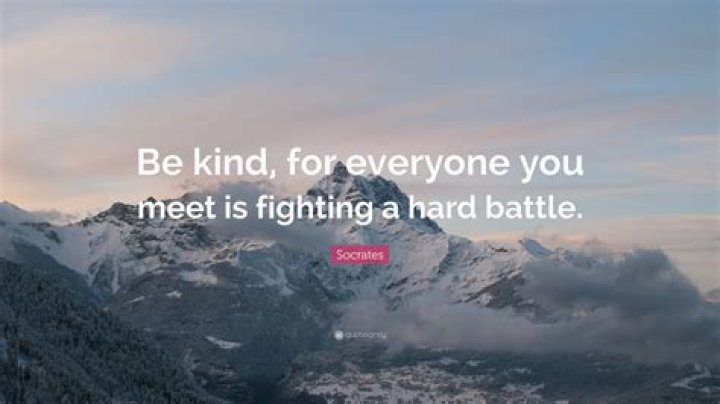 What does Be kind for everyone you meet is fighting a hard battle